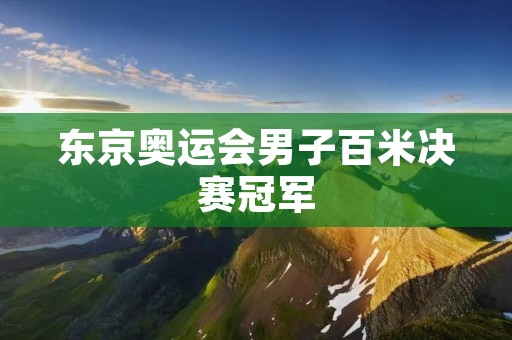 东京奥运会男子百米决赛冠军：速度与毅力的巅峰荣耀