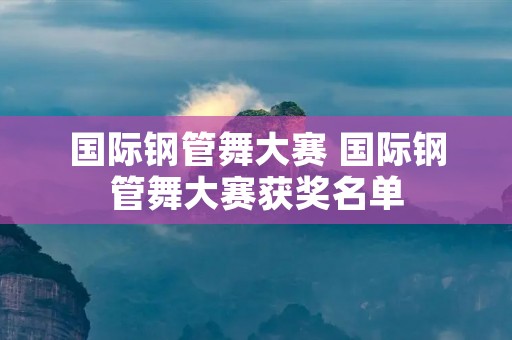 国际钢管舞大赛 国际钢管舞大赛获奖名单 国际钢管舞大赛 国际钢管舞大赛获奖名单