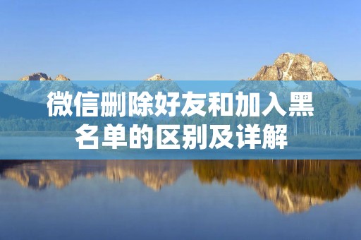 微信删除好友和加入黑名单的区别及详解