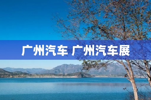广州汽车 广州汽车展 广州汽车 广州汽车展