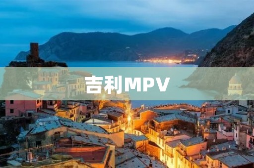 吉利MPV:争夺家用市场的新力量