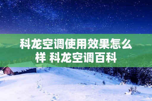 科龙空调使用效果怎么样 科龙空调百科