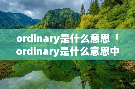 ordinary是什么意思「ordinary是什么意思中文反义词」