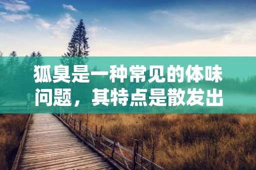 狐臭是一种常见的体味问题,其特点是散发出一种难闻的气味,给患者带来很大的困扰和尴尬。虽然狐臭并不会对身体健康造成直接的伤害,但它会对个人形象和社交生活产生负面影响。那么,哪些人容易患有狐臭呢?