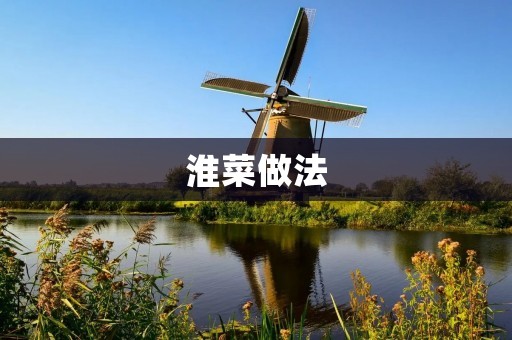 淮菜做法:传承百年的美食瑰宝 淮菜做法:传承百年的美食瑰宝