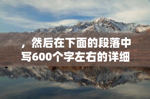 ,然后在下面的段落中写600个字左右的详细描述。为了避免使用总结性话语,你可以尝试以下几个方法来组织你的文章。