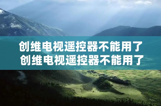 创维电视遥控器不能用了 创维电视遥控器不能用了,怎么开机