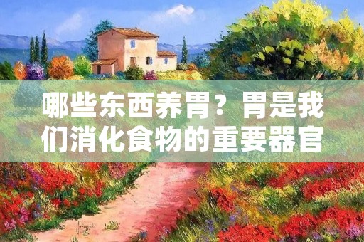 哪些东西养胃?胃是我们消化食物的重要器官之一,它的健康状况直接影响着我们的身体健康。许多人都有胃不适的问题,如胃痛、胃酸过多、胃炎等。为了保持胃的健康,我们需要注意饮食和生活习惯,选择一些有助于养胃的东西。本文将探讨哪些东西对胃的健康有益,并提供一些具体的建议。