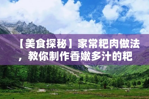 【美食探秘】家常粑肉做法,教你制作香嫩多汁的粑肉 【美食探秘】家常粑肉做法,教你制作香嫩多汁的粑肉