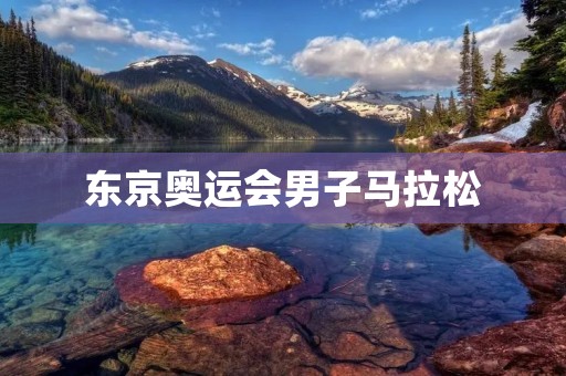 东京奥运会男子马拉松：挑战极限的殊荣与困境