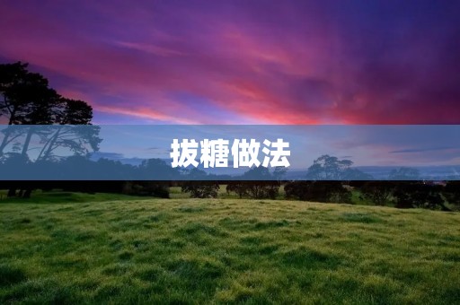 拔糖做法:传统糖画艺术的独特魅力 拔糖做法:传统糖画艺术的独特魅力