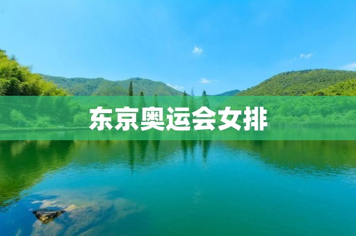 东京奥运会女排：中国队的辉煌与挑战