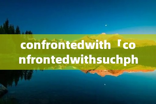 confrontedwith「confrontedwithsuchphenomenon句型」