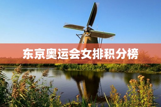 东京奥运会女排积分榜:中国队稳居榜首,巴西队紧追其后 东京奥运会女排积分榜:中国队稳居榜首,巴西队紧追其后