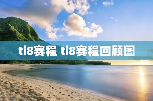 ti8赛程 ti8赛程回顾图