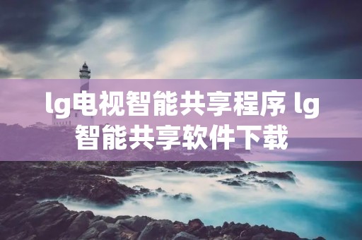 lg电视智能共享程序 lg智能共享软件下载 lg电视智能共享程序 lg智能共享软件下载