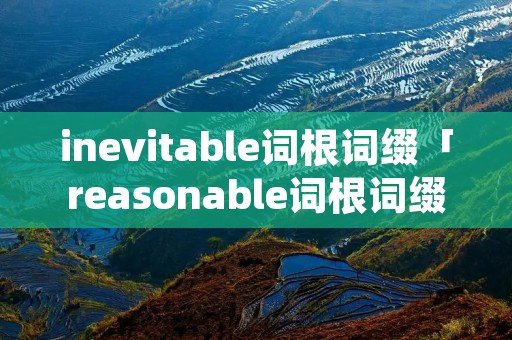 inevitable词根词缀「reasonable词根词缀」