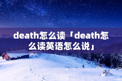 death怎么读「death怎么读英语怎么说」