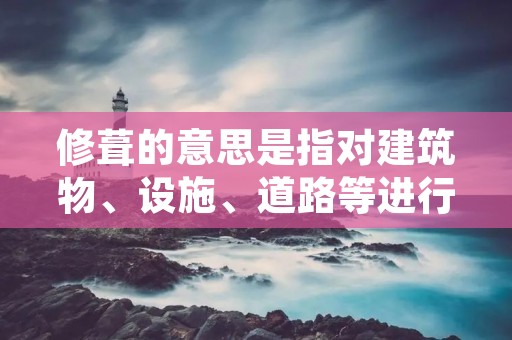 修葺的意思是指对建筑物、设施、道路等进行维修和整修的行为。在日常生活中,我们经常会遇到需要修葺的情况,无论是房屋的翻新,还是道路的维护,都需要进行修葺工作。