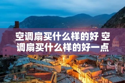 空调扇买什么样的好 空调扇买什么样的好一点