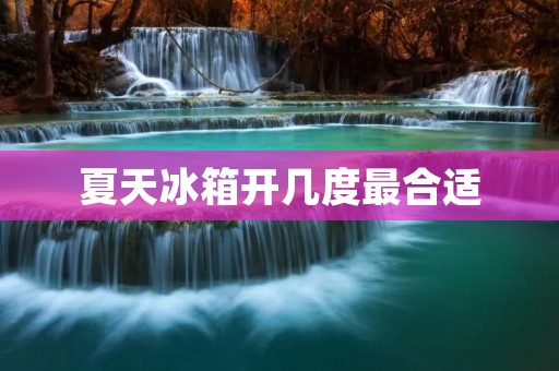 夏天冰箱开几度最合适