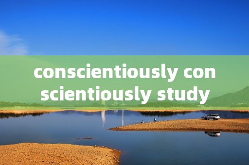 conscientiously conscientiously study
