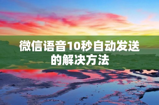 微信语音10秒自动发送的解决方法