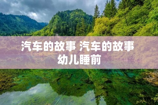 汽车的故事 汽车的故事 幼儿睡前 汽车的故事 汽车的故事 幼儿睡前