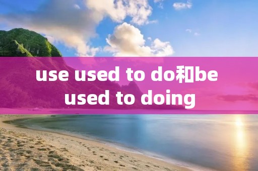 use used to do和be used to doing