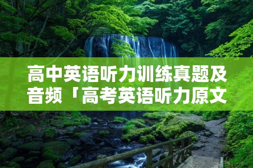高中英语听力训练真题及音频「高考英语听力原文音频」