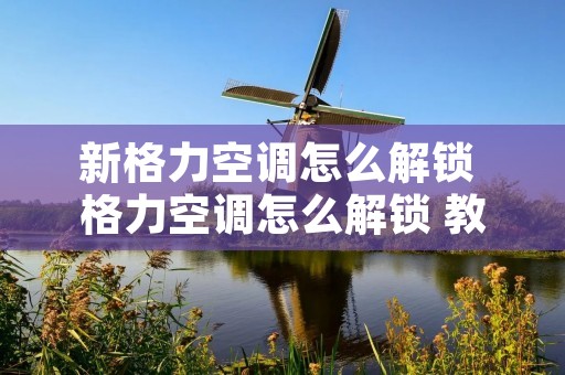 新格力空调怎么解锁 格力空调怎么解锁 教你简单方法