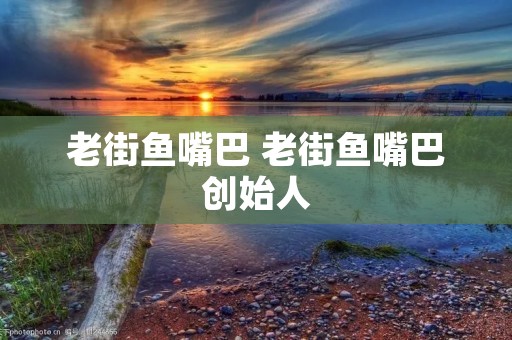 老街鱼嘴巴 老街鱼嘴巴创始人