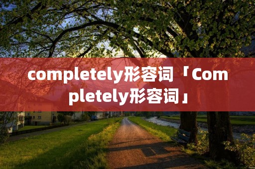 completely形容词「Completely形容词」 completely形容词「Completely形容词」