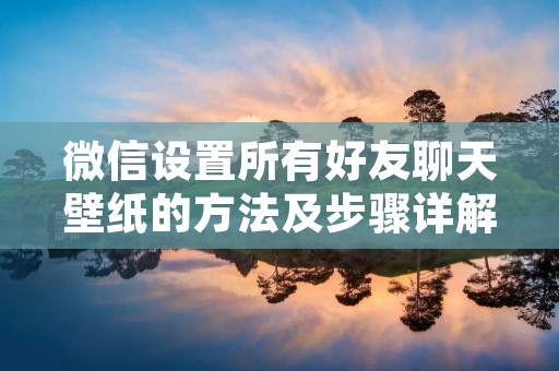 微信设置所有好友聊天壁纸的方法及步骤详解