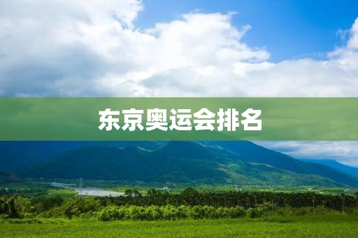 东京奥运会排名：全球体育盛事的竞争与荣耀