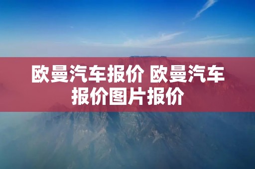 欧曼汽车报价 欧曼汽车报价图片报价
