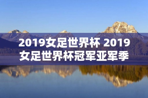 2019女足世界杯 2019女足世界杯冠军亚军季军