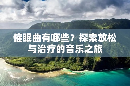 催眠曲有哪些?探索放松与治疗的音乐之旅