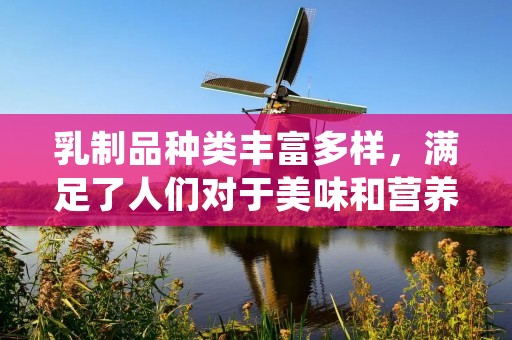 乳制品种类丰富多样,满足了人们对于美味和营养的需求。本文将介绍一些常见的乳制品及其特点。