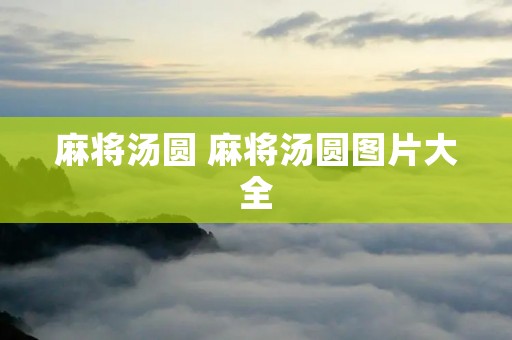 麻将汤圆 麻将汤圆图片大全 麻将汤圆 麻将汤圆图片大全