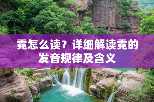 霓怎么读?详细解读霓的发音规律及含义