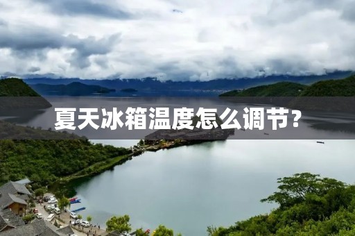 夏天冰箱温度怎么调节？
