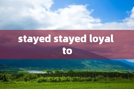 stayed stayed loyal to