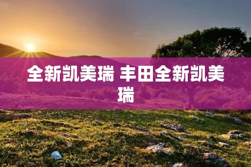 全新凯美瑞 丰田全新凯美瑞