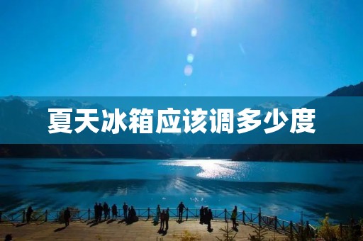 夏天冰箱应该调多少度 夏天冰箱应该调多少度