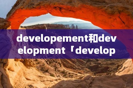 developement和development「developement和developments」