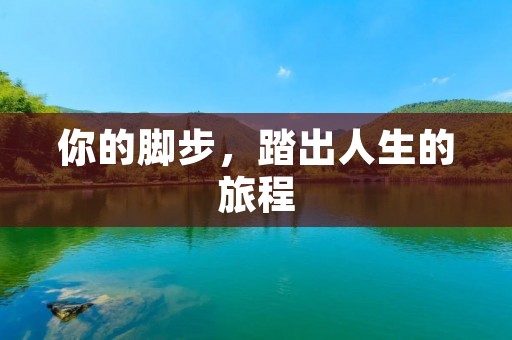 你的脚步,踏出人生的旅程