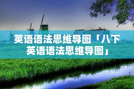英语语法思维导图「八下英语语法思维导图」