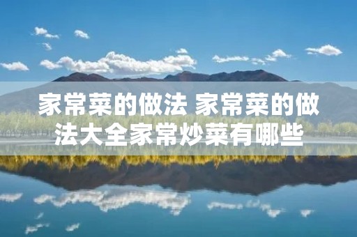 家常菜的做法 家常菜的做法大全家常炒菜有哪些