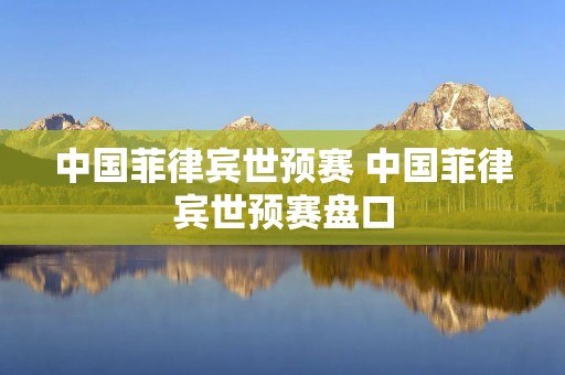 中国菲律宾世预赛 中国菲律宾世预赛盘口